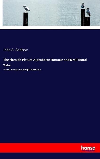 The Fireside Picture Alphabetor Humour and Droll Moral Tales: Words & their Meanings Illustrated