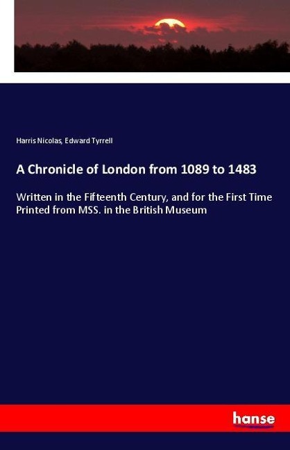 A Chronicle of London from 1089 to 1483: Written in the Fifteenth Century, and for the First Time Printed from MSS. in the British Museum