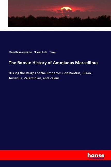 The Roman History of Ammianus Marcellinus: During the Reigns of the Emperors Constantius, Julian, Jovianus, Valentinian, and Valens