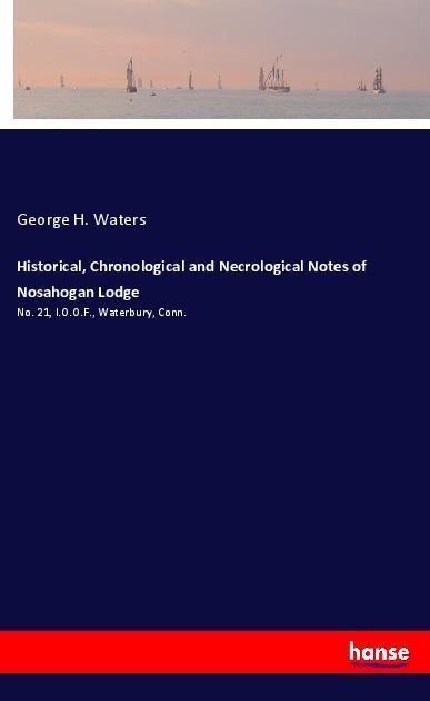 Historical, Chronological and Necrological Notes of Nosahogan Lodge: No. 21, I.O.O.F., Waterbury, Conn.