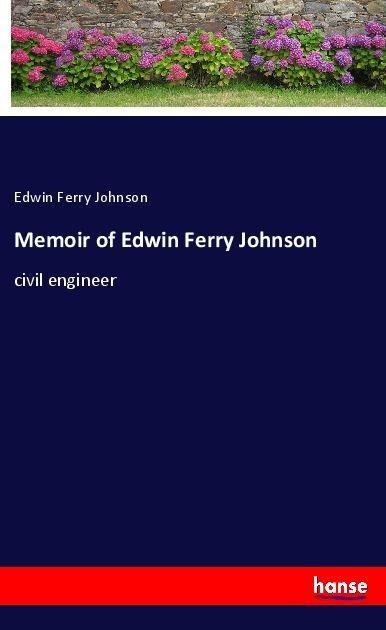 Memoir of Edwin Ferry Johnson: civil engineer