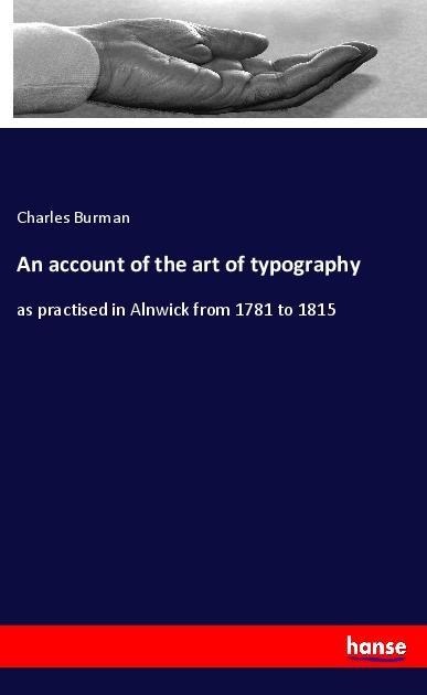 An account of the art of typography: as practised in Alnwick from 1781 to 1815
