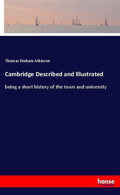 Cambridge Described and Illustrated: being a short history of the town and university