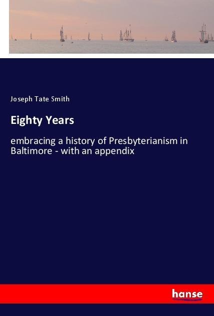 Eighty Years: embracing a history of Presbyterianism in Baltimore - with an appendix