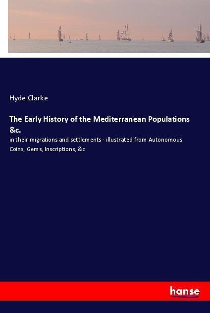 The Early History of the Mediterranean Populations &c.: in their migrations and settlements - illustrated from Autonomous Coins, Gems, Inscriptions, &c