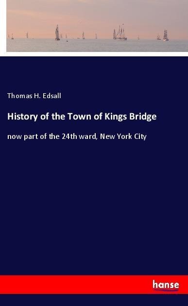 History of the Town of Kings Bridge: now part of the 24th ward, New York City