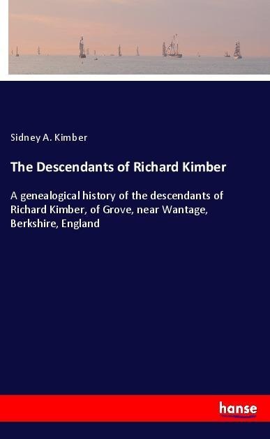 The Descendants of Richard Kimber: A genealogical history of the descendants of Richard Kimber, of Grove, near Wantage, Berkshire, England