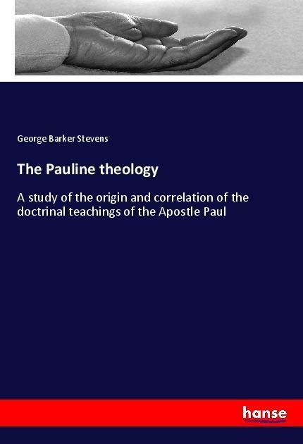 The Pauline theology: A study of the origin and correlation of the doctrinal teachings of the Apostle Paul