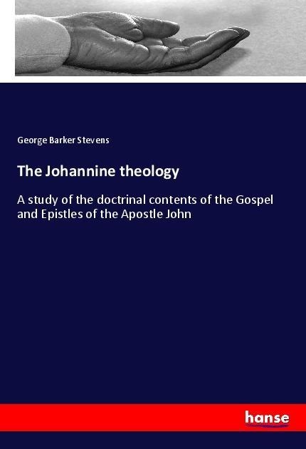 The Johannine theology: A study of the doctrinal contents of the Gospel and Epistles of the Apostle John
