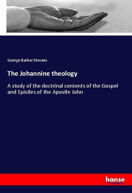 The Johannine theology: A study of the doctrinal contents of the Gospel and Epistles of the Apostle John