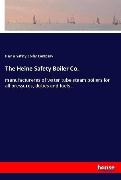 The Heine Safety Boiler Co.: manufactureres of water tube steam boilers for all pressures, duties and fuels ..