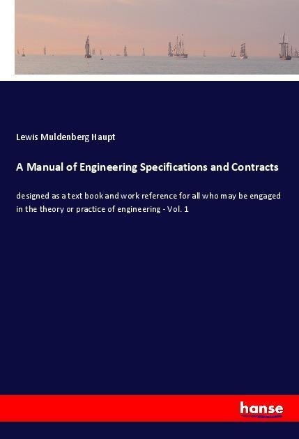 A Manual of Engineering Specifications and Contracts: designed as a text book and work reference for all who may be engaged in the theory or practice of engineering - Vol. 1