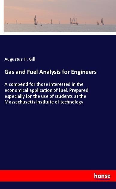 Gas and Fuel Analysis for Engineers: A compend for those interested in the economical application of fuel. Prepared especially for the use of students at the Massachusetts institute of technology