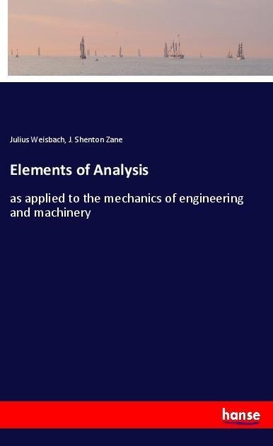 Elements of Analysis: as applied to the mechanics of engineering and machinery