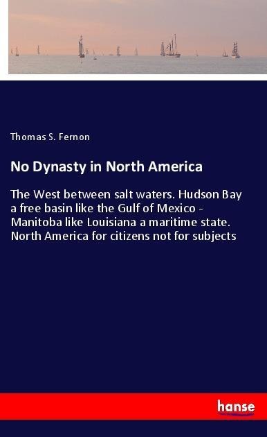 No Dynasty in North America: The West between salt waters. Hudson Bay a free basin like the Gulf of Mexico - Manitoba like Louisiana a maritime state. North America for citizens not for subjects
