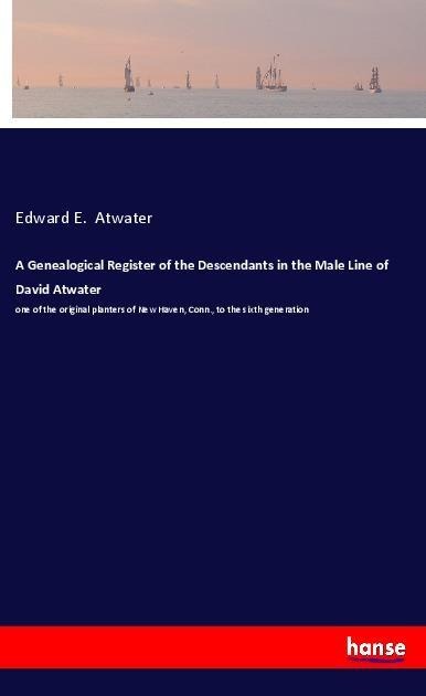 A Genealogical Register of the Descendants in the Male Line of David Atwater: one of the original planters of New Haven, Conn., to the sixth generation