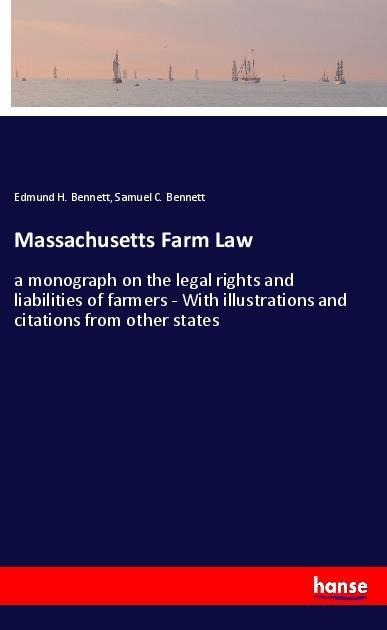 Massachusetts Farm Law: a monograph on the legal rights and liabilities of farmers - With illustrations and citations from other states