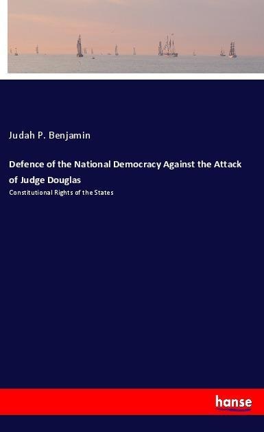 Defence of the National Democracy Against the Attack of Judge Douglas: Constitutional Rights of the States