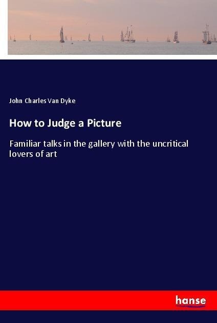 How to Judge a Picture: Familiar talks in the gallery with the uncritical lovers of art