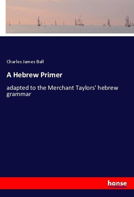 A Hebrew Primer: adapted to the Merchant Taylors hebrew grammar