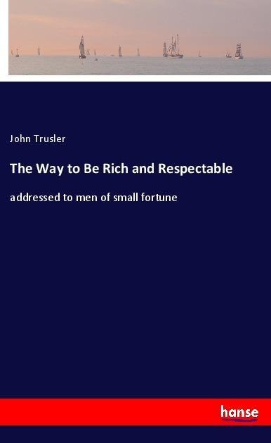 The Way to Be Rich and Respectable: addressed to men of small fortune