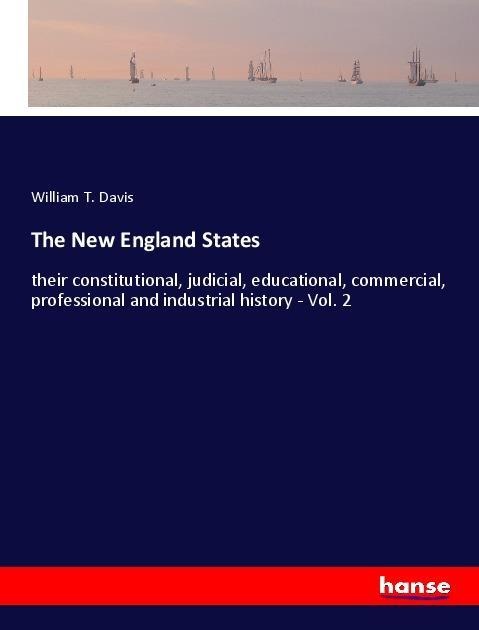 The New England States: their constitutional, judicial, educational, commercial, professional and industrial history - Vol. 2