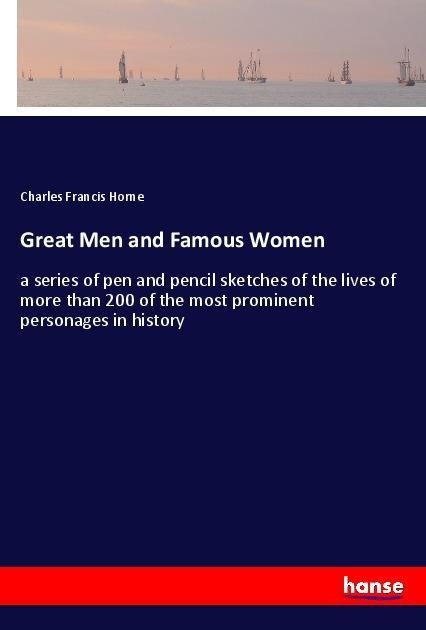 Great Men and Famous Women: a series of pen and pencil sketches of the lives of more than 200 of the most prominent personages in history