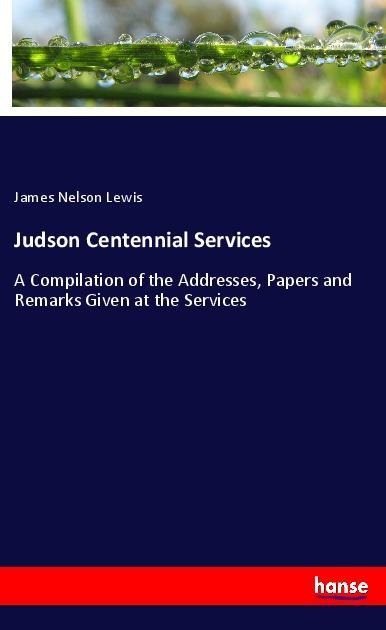 Judson Centennial Services: A Compilation of the Addresses, Papers and Remarks Given at the Services