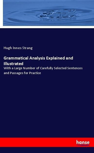 Grammatical Analysis Explained and Illustrated: With a Large Number of Carefully Selected Sentences and Passages for Practice