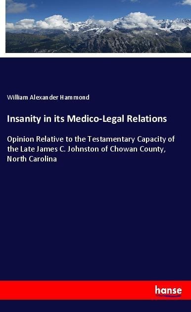Insanity in its Medico-Legal Relations: Opinion Relative to the Testamentary Capacity of the Late James C. Johnston of Chowan County, North Carolina