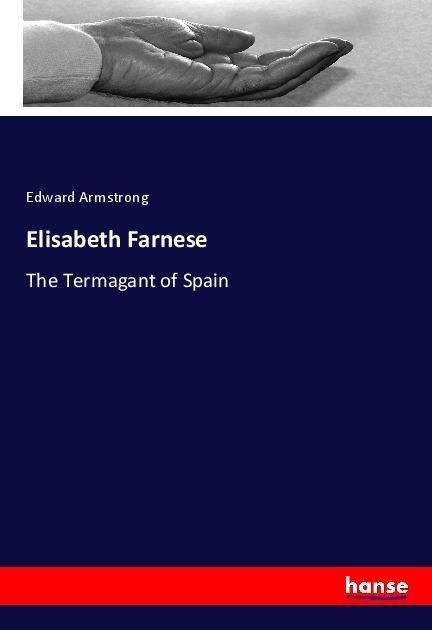 Elisabeth Farnese: The Termagant of Spain