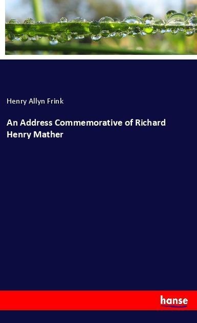 An Address Commemorative of Richard Henry Mather