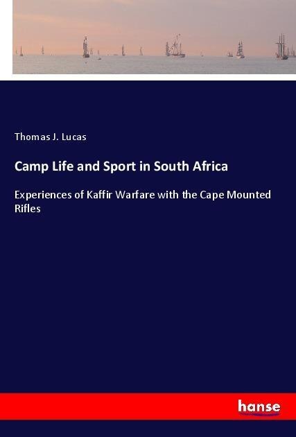 Camp Life and Sport in South Africa: Experiences of Kaffir Warfare with the Cape Mounted Rifles