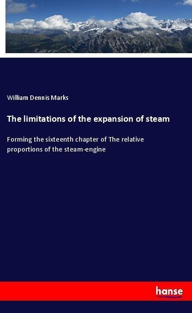 The limitations of the expansion of steam: Forming the sixteenth chapter of The relative proportions of the steam-engine