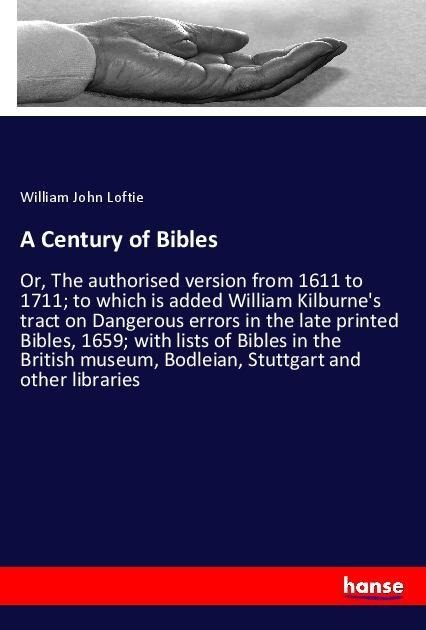 A Century of Bibles: Or, The authorised version from 1611 to 1711; to which is added William Kilburnes tract on Dangerous errors in the late printed Bibles, 1659; with lists of Bibles in the British museum, Bodleian, Stuttgart and other libraries