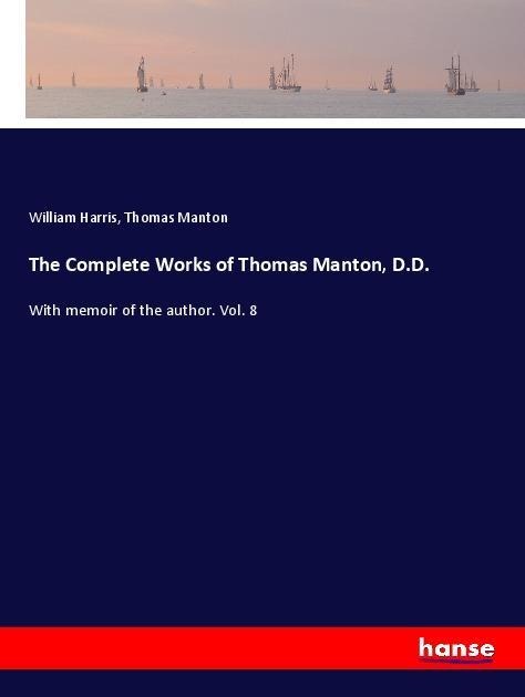 The Complete Works of Thomas Manton, D.D.: With memoir of the author. Vol. 8