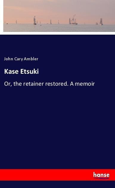 Kase Etsuki: Or, the retainer restored. A memoir