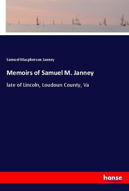 Memoirs of Samuel M. Janney: late of Lincoln, Loudoun County, Va
