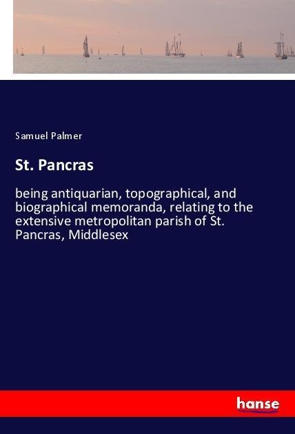 St. Pancras: being antiquarian, topographical, and biographical memoranda, relating to the extensive metropolitan parish of St. Pancras, Middlesex