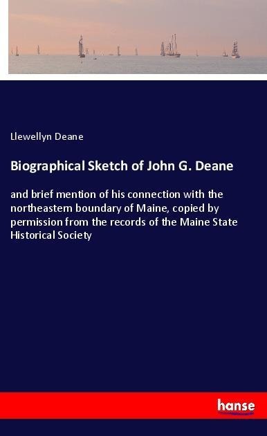 Biographical Sketch of John G. Deane: and brief mention of his connection with the northeastern boundary of Maine, copied by permission from the records of the Maine State Historical Society