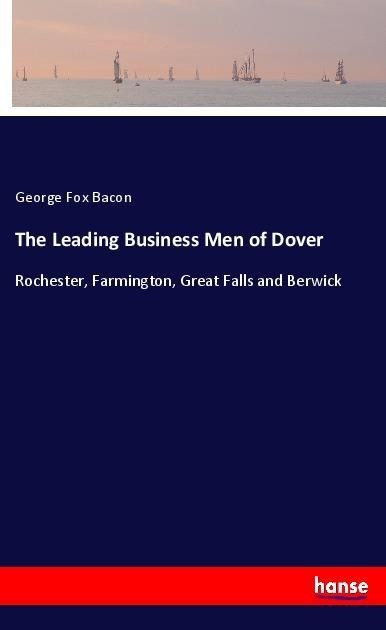 The Leading Business Men of Dover: Rochester, Farmington, Great Falls and Berwick