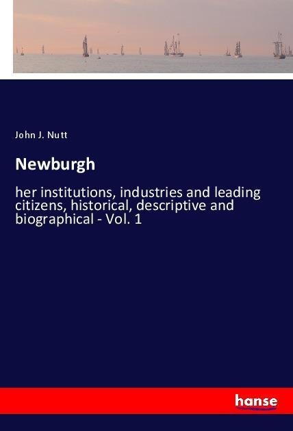 Newburgh: her institutions, industries and leading citizens, historical, descriptive and biographical - Vol. 1