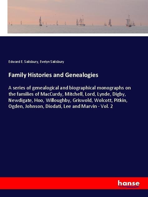 Family Histories and Genealogies: A series of genealogical and biographical monographs on the families of MacCurdy, Mitchell, Lord, Lynde, Digby, Newdigate, Hoo, Willoughby, Griswold, Wolcott, Pitkin, Ogden, Johnson, Diodati, Lee and Marvin - Vol. 2