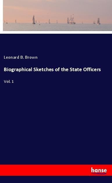 Biographical Sketches of the State Officers: Vol. 1