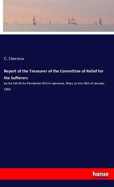Report of the Treasurer of the Committee of Relief for the Sufferers: by the Fall of the Pemberton Mill in Lawrence, Mass, on the 10th of January, 1860