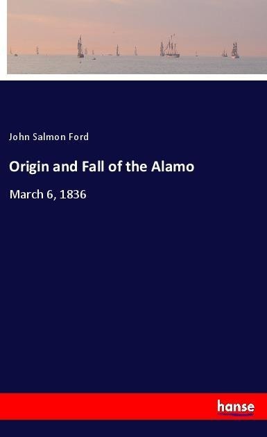 Origin and Fall of the Alamo: March 6, 1836