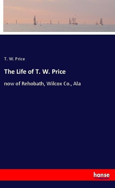 The Life of T. W. Price: now of Rehobath, Wilcox Co., Ala