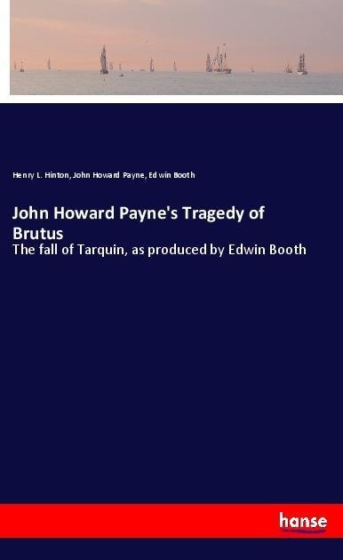 John Howard Paynes Tragedy of Brutus: The fall of Tarquin, as produced by Edwin Booth