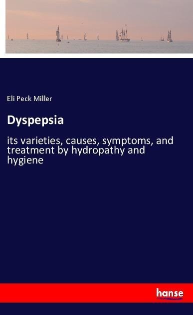 Dyspepsia: its varieties, causes, symptoms, and treatment by hydropathy and hygiene