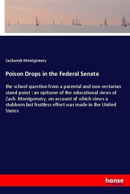 Poison Drops in the Federal Senate: the school question from a parental and non-sectarian stand-point : an epitome of the educational views of Zach. Montgomery, on account of which views a stubborn but fruitless effort was made in the United States